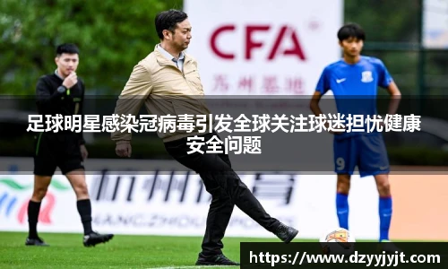 足球明星感染冠病毒引发全球关注球迷担忧健康安全问题